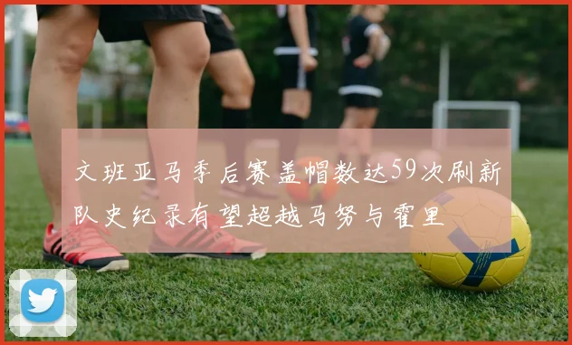 文班亚马季后赛盖帽数达59次刷新队史纪录有望超越马努与霍里