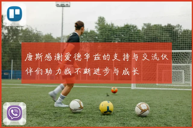 唐斯感谢爱德华兹的支持与交流伙伴们助力我不断进步与成长