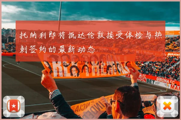 托纳利即将抵达伦敦接受体检与热刺签约的最新动态