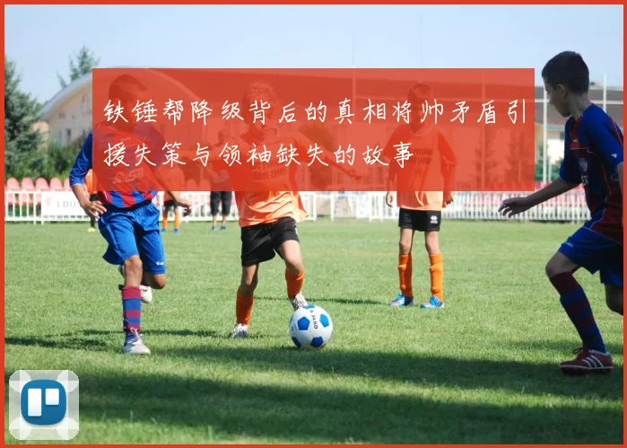 铁锤帮降级背后的真相将帅矛盾引援失策与领袖缺失的故事