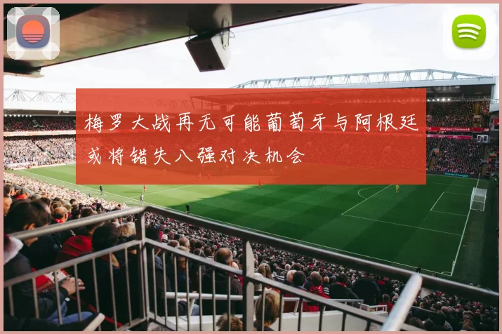 梅罗大战再无可能葡萄牙与阿根廷或将错失八强对决机会