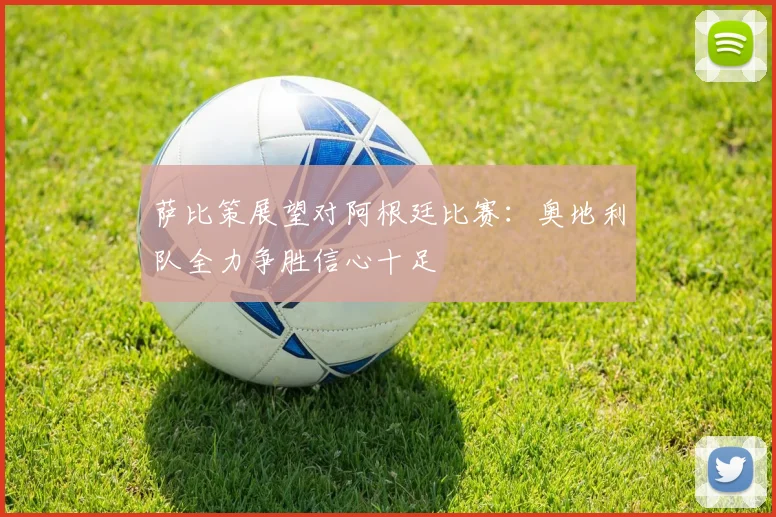 萨比策展望对阿根廷比赛：奥地利队全力争胜信心十足